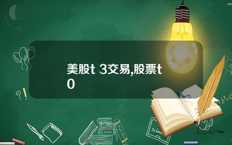 美股t 3交易,股票t+0